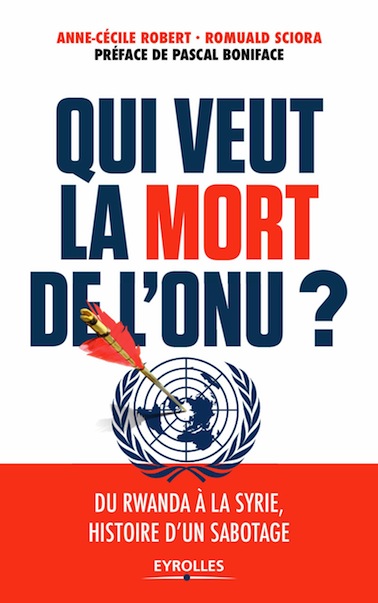<em>Qui veut la mort de l’ONU ? Du Rwanda à la Syrie, histoire d’un sabotage</em>
