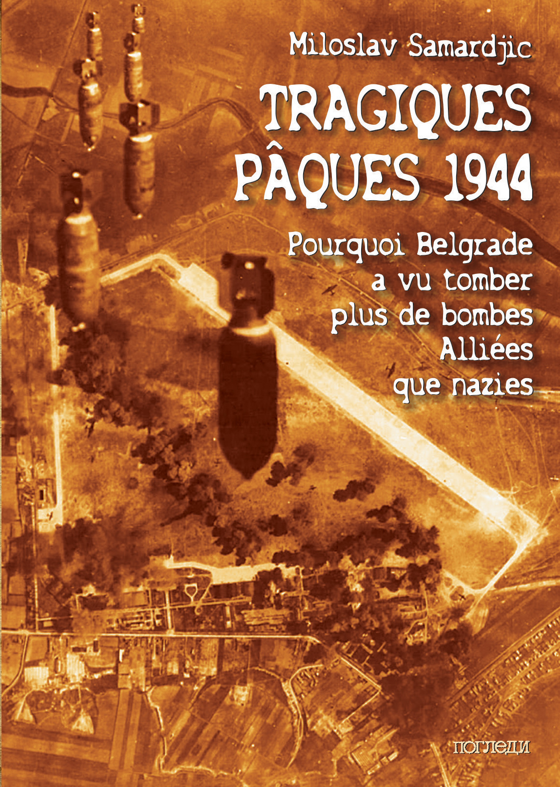 Tragiques Pâques 1944 - Pourquoi Belgrade a vu tomber plus de bombes alliées que nazies (traduit en français par Slobodan Kostadinovic)
